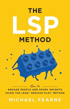The LSP Method: How to Engage People and Spark Insights Using the LEGO(R) Serious Play(R) Method image number 0