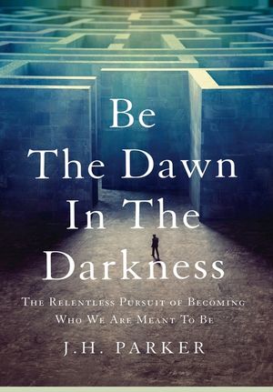 Be The Dawn In The Darkness: The Relentless Pursuit of Becoming Who We Are Meant To Be image number 0