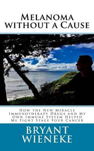 Melanoma without a Cause: How the New Miracle Immunotherapy Drugs and My Own Immune System Helped Me Fight Stage Four Cancer image number 0