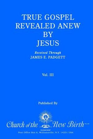 True Gospel Revealed Anew by Jesus, Volume III: Received Through James E Padgett image number 0
