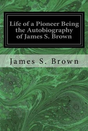Life of a Pioneer Being the Autobiography of James S. Brown image number 0