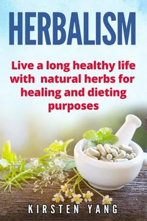 Herbalism: Live a Long Healthy Life with Natural Herbs for Healing and Dieting Purposes (Herbal Remedies, Herbalism Guide) image number 0