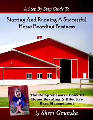 A Step By Step Guide To Starting And Running A Successful Horse Boarding Business: The Comprehensive Book Of Horse Boarding & Effective Barn Managemen image number 0