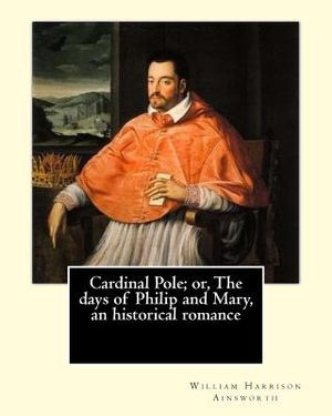 Cardinal Pole; or, The days of Philip and Mary, an historical romance. By: William Harrison Ainsworth, illustrated By: Gilbert, Frederick, fl. 1862-18 image number 0