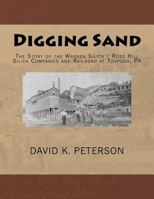 Digging Sand: The Story of the Warren Silica / Ross Hills Silica Companies and Railroad at Torpedo, PA image number 0