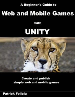 A Beginner's Guide to Web and Mobile Games with Unity: Create and publish simple web and mobile games image number 0