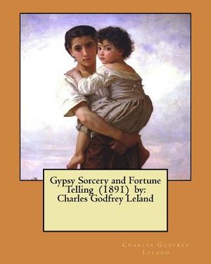 Gypsy Sorcery and Fortune Telling (1891) by: Charles Godfrey Leland image number 0