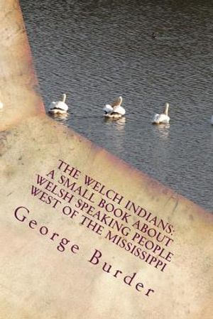 The Welch Indians: A Small Book About Welsh Speaking People West of the Mississippi: Prince Madoc Who Emigrated to America in 1170 image number 0