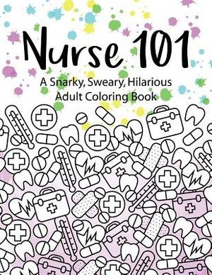 Nurse 101 A Snarky, Sweary, Hilarious Adult Coloring Book: A Kit of Coloring Quotes for Nurses image number 0