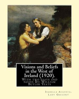 Visions and Beliefs in the West of Ireland (1920). By: Lady Gregory, and By: W. B. Yeats: With two esays and notes By: William Butler Yeats ( 13 June image number 0