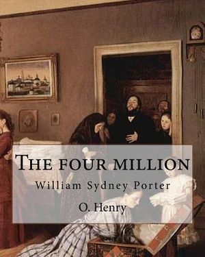 The four million. By: O. Henry ( collection of short stories ): William Sydney Porter (September 11, 1862 - June 5, 1910), known by his pen image number 0