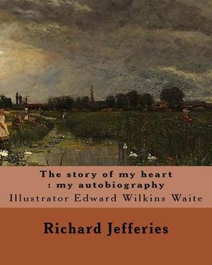 The story of my heart: my autobiography. By: Richard Jefferies, illustrated By: E. W. Waite: Edward Wilkins Waite RBA (14 April 1854 - 1924) image number 0