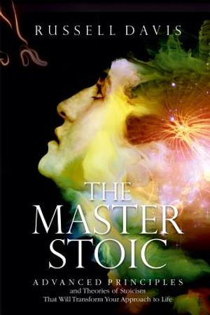 The Master Stoic: Advanced Principles and Theories of Stoicism That Will Transform Your Approach to Life image number 0