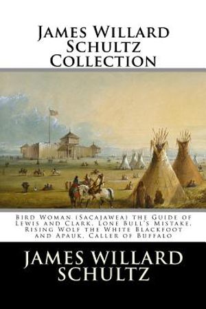 James Willard Schultz Collection: Bird Woman (Sacajawea) the Guide of Lewis and Clark, Lone Bull's Mistake, Rising Wolf the White Blackfoot and Apauk, image number 0