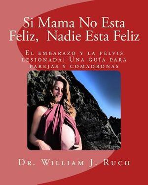 Si Mama No Esta Feliz, Nadie Esta Feliz: El embarazo y la pelvis lesionada: Una gu&iacute;a para parejas y comadronas image number 0
