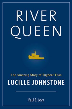 River Queen: The Amazing Story of Tugboat Titan Lucille Johnstone image number 0