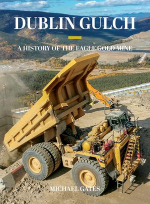 Dublin Gulch: A History of the Eagle Gold Mine image number 0