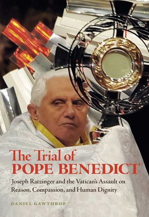 The Trial of Pope Benedict: Joseph Ratzinger and the Vatican's Assault on Reason, Compassion, and Human Dignity image number 0