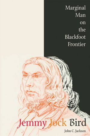 Jemmy Jock Bird: Marginal Man on the Blackfoot Frontier (New) image number 0