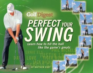 Golf Digest Perfect Your Swing: Learn How to Hit the Ball Like the Game's Greats image number 0