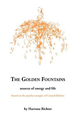 The Golden Fountains: Sources of Energy and Life, Based on the Psycho-Energetics of Conrad Richter image number 0