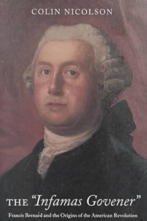 Infamous Governor: Francis Bernard and the Origins of the American Revolution image number 0