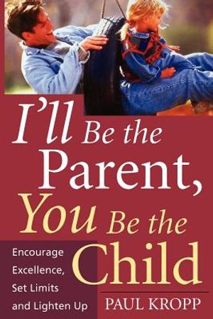 I'll Be the Parent, You Be the Child: Encourage Excellence, Set Limits, and Lighten Up image number 0