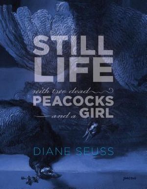 Still Life with Two Dead Peacocks and a Girl: Poems image number 0