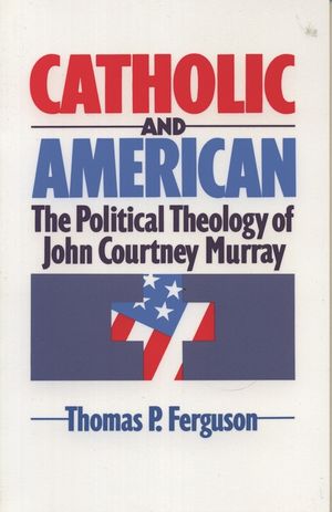 Catholic and American: The Political Theology of John Courtney Murray image number 0