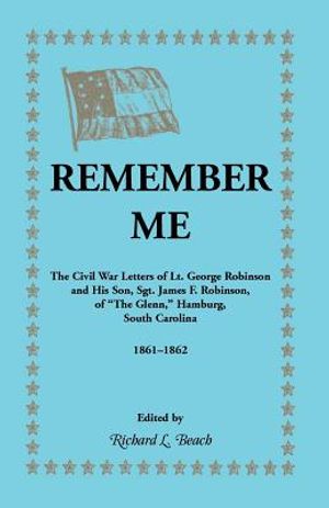 Remember Me. the Civil War Letters of Lt. George Robinson and His Son, Sgt. James F. Robinson of the Glenn, Hamburg, South Carolina 1861-1862 image number 0