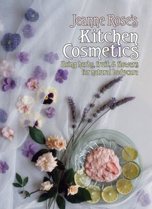 Jeanne Rose's Kitchen Cosmetics: Using Herbs, Fruit and Flowers for Natural Bodycare image number 0