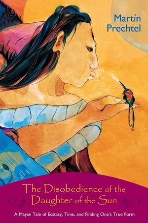 The Disobedience of the Daughter of the Sun: A Mayan Tale of Ecstasy, Time, and Finding One's True Form image number 0