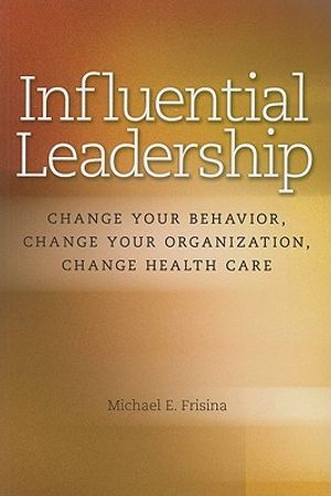 Influential Leadership: Change Your Behavior, Change Your Organization, Change Health Care image number 0