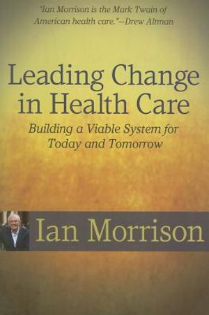 Leading Change in Health Care: Building a Viable System for Today and Tomorrow image number 0
