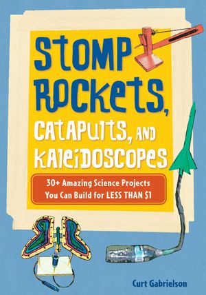 Stomp Rockets, Catapults, and Kaleidoscopes: 30+ Amazing Science Projects You Can Build for Less Than $1 image number 0