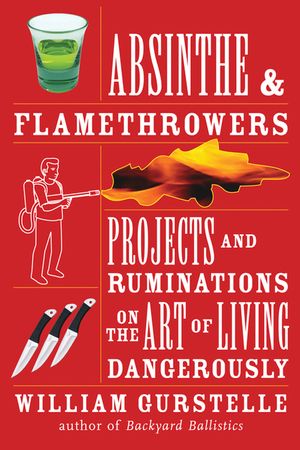 Absinthe & Flamethrowers: Projects and Ruminations on the Art of Living Dangerously image number 0
