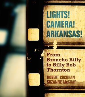 Lights! Camera! Arkansas!: From Broncho Billy to Billy Bob Thornton image number 0