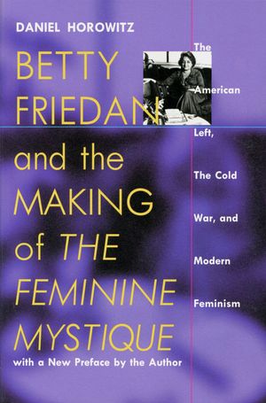 Betty Friedan and the Making of the Feminine Mystique: The American Left, the Cold War, and Modern Feminism image number 0