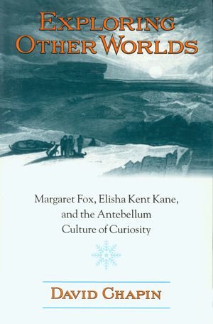 Exploring Other Worlds: Margaret Fox, Elisha Kent Kane, and the Antebellum Culture of Curiosity image number 0