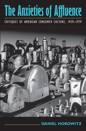 The Anxieties of Affluence: Critiques of American Consumer Culture, 1939-1979 image number 0