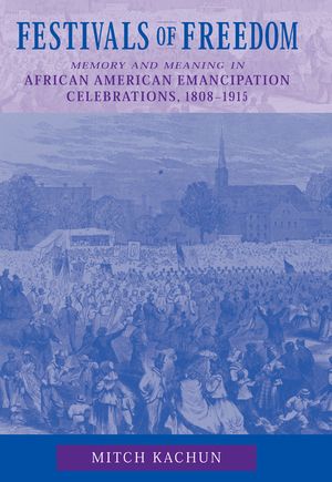 Festivals of Freedom: Memory and Meaning in African American Emancipation Celebrations, 1808-1915 image number 0