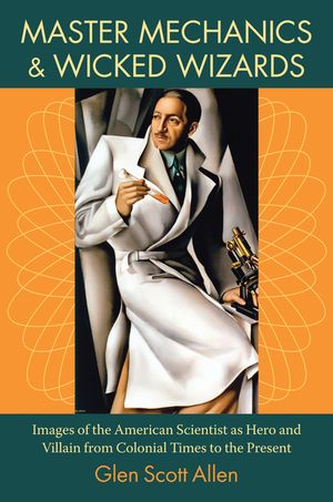 Master Mechanics and Wicked Wizards: Images of the American Scientist as Hero and Villain from Colonial Times to the Present image number 0