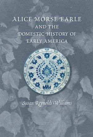 Alice Morse Earle and the Domestic History of Early America image number 0