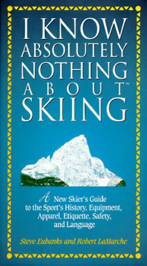 I Know Absolutely Nothing about Skiing: A New Skier's Guide to the Sport's History, Equipment, Apparel, Etiquette, Safety, and Language image number 0