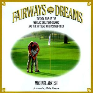 Fairways and Dreams: Twenty-Five of the World's Greatest Golfers and the Fathers Who Inspired Them image number 0