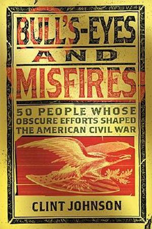Bull's-Eyes and Misfires: 50 Obscure People Whose Efforts Shaped the American Civil War image number 0