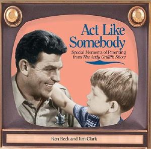 ACT Like Somebody: Special Moments of Parenting from the Andy Griffith Show image number 0