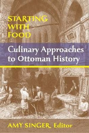 Starting with Food: Culinary Approaches to Ottoman History. Edited by Amy Singer image number 0