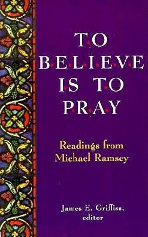 To Believe is to Pray: Readings from Michael Ramsey image number 0