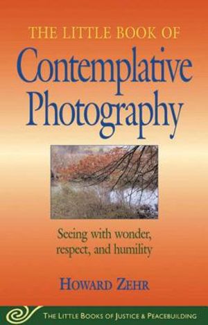Little Book of Contemplative Photography: Seeing with Wonder, Respect and Humility image number 0